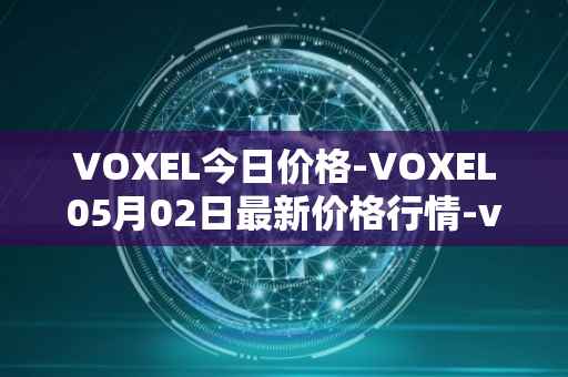 VOXEL今日价格-VOXEL05月02日最新价格行情-voxies最新走势消息