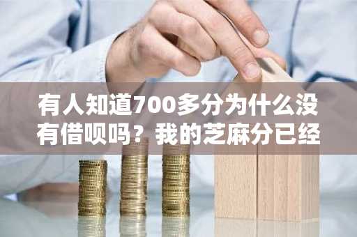 有人知道700多分为什么没有借呗吗？我的芝麻分已经有七百多分了。