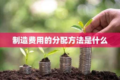 制造费用的分配方法是什么