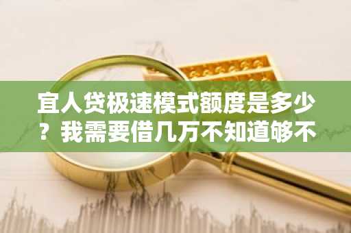 宜人贷极速模式额度是多少？我需要借几万不知道够不够。