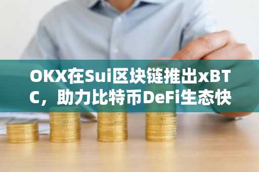 OKX在Sui区块链推出xBTC，助力比特币DeFi生态快速发展