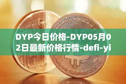 DYP今日价格-DYP05月02日最新价格行情-defi-yield-protocol最新走势消息