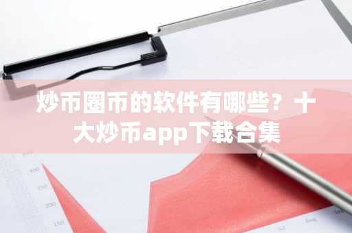 炒币圈币的软件有哪些？十大炒币app下载合集
