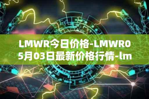 LMWR今日价格-LMWR05月03日最新价格行情-lmwr最新走势消息