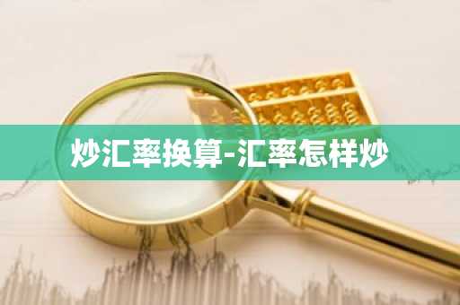 炒汇率换算-汇率怎样炒