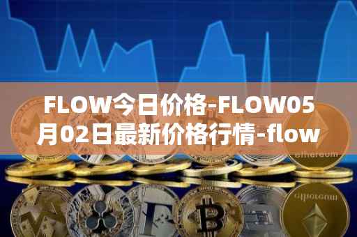 FLOW今日价格-FLOW05月02日最新价格行情-flow最新走势消息