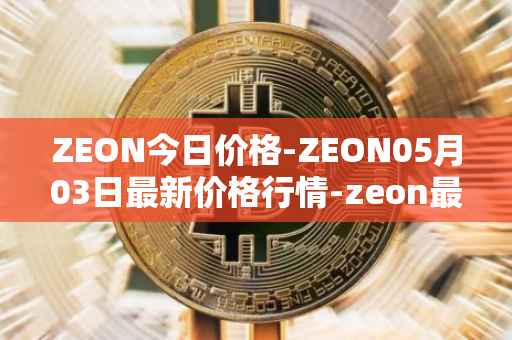 ZEON今日价格-ZEON05月03日最新价格行情-zeon最新走势消息