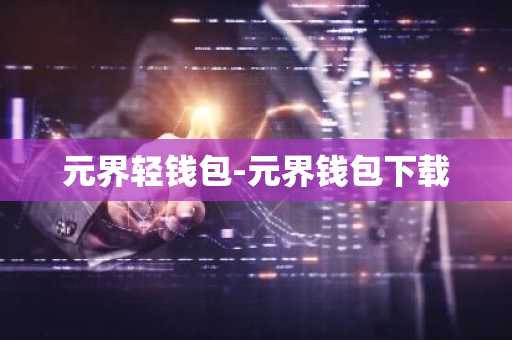 元界轻钱包-元界钱包下载