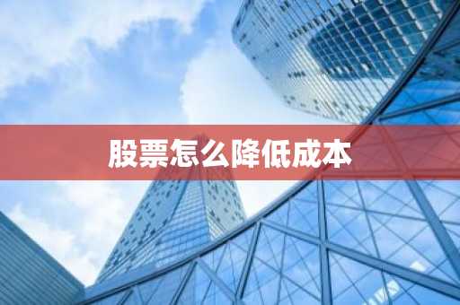 股票怎么降低成本