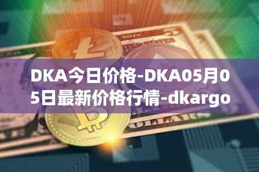 DKA今日价格-DKA05月05日最新价格行情-dkargo最新走势消息