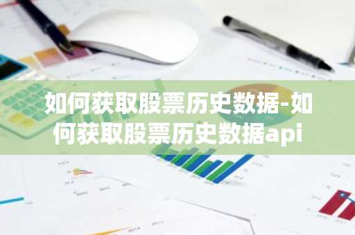 如何获取股票历史数据-如何获取股票历史数据api