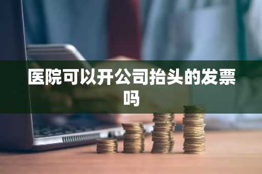 医院可以开公司抬头的发票吗