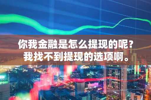你我金融是怎么提现的呢？我找不到提现的选项啊。