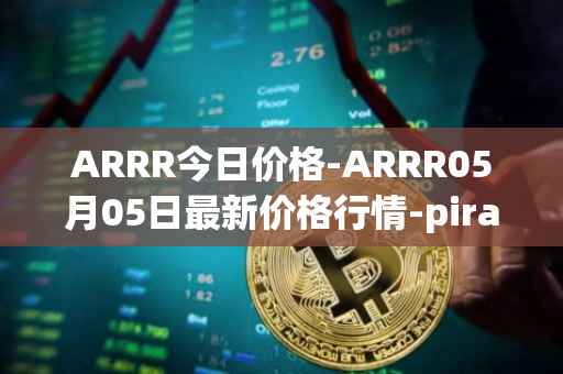 ARRR今日价格-ARRR05月05日最新价格行情-pirate-chain最新走势消息