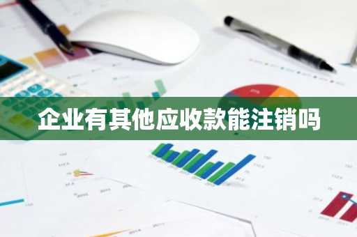 企业有其他应收款能注销吗