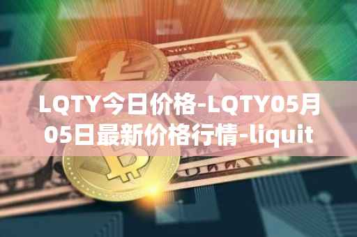 LQTY今日价格-LQTY05月05日最新价格行情-liquity最新走势消息