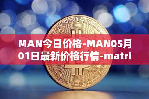 MAN今日价格-MAN05月01日最新价格行情-matrix-ai-network最新走势消息