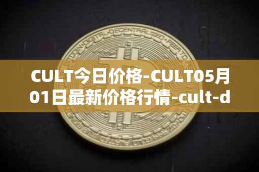CULT今日价格-CULT05月01日最新价格行情-cult-dao最新走势消息