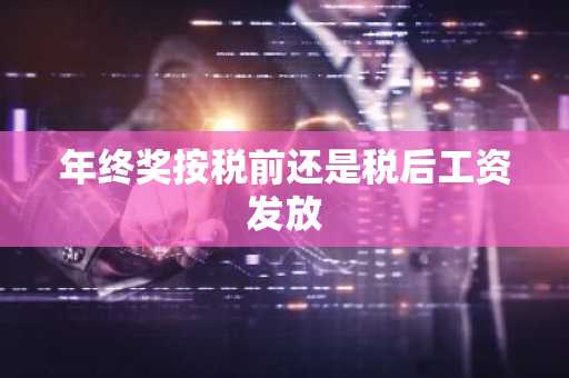 年终奖按税前还是税后工资发放