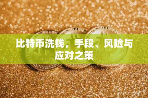 比特币洗钱，手段、风险与应对之策