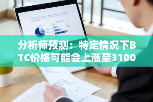 分析师预测：特定情况下BTC价格可能会上涨至310000