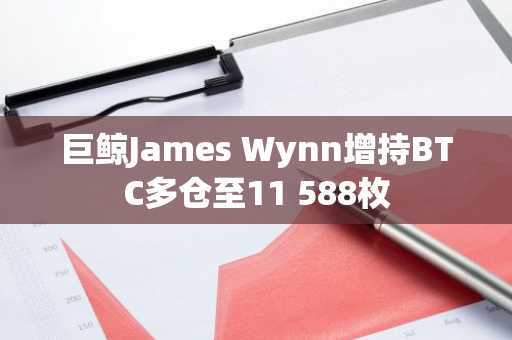 巨鲸James Wynn增持BTC多仓至11 588枚