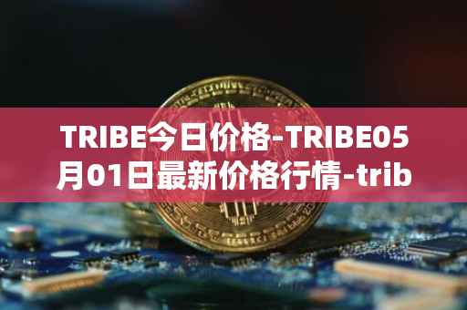 TRIBE今日价格-TRIBE05月01日最新价格行情-tribe-2最新走势消息
