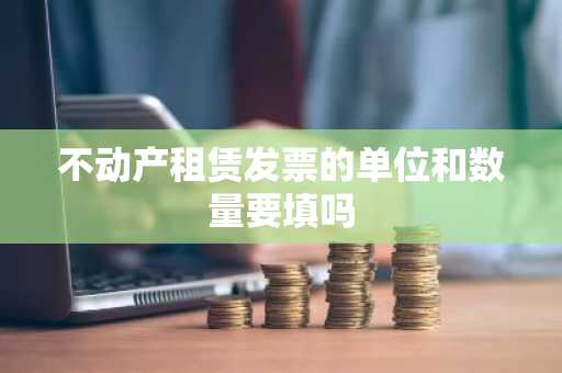 不动产租赁发票的单位和数量要填吗