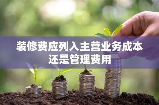 装修费应列入主营业务成本还是管理费用