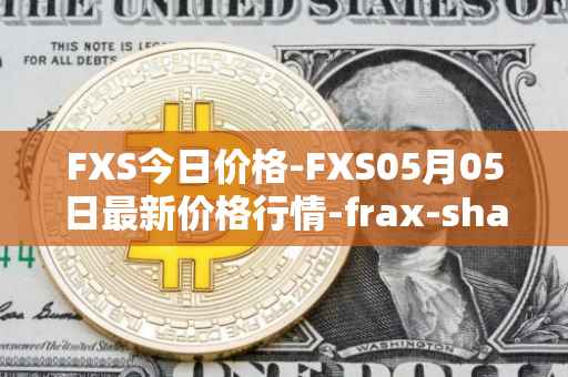 FXS今日价格-FXS05月05日最新价格行情-frax-share最新走势消息