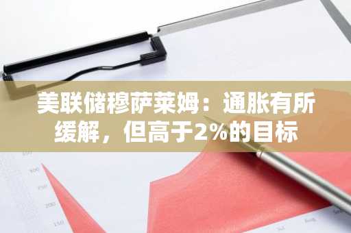 美联储穆萨莱姆：通胀有所缓解，但高于2%的目标