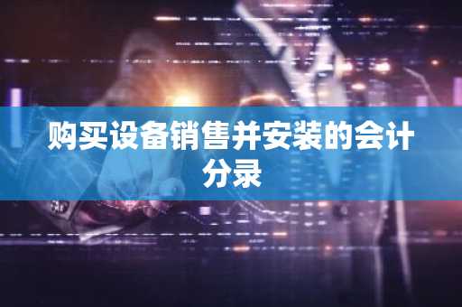 购买设备销售并安装的会计分录