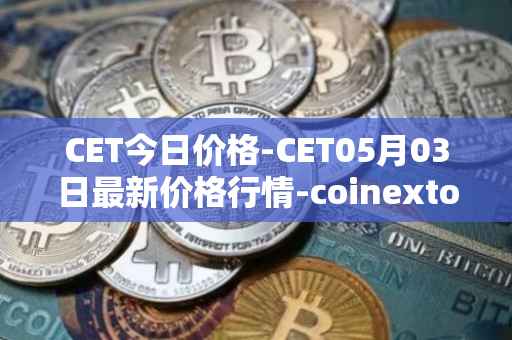 CET今日价格-CET05月03日最新价格行情-coinextoken最新走势消息