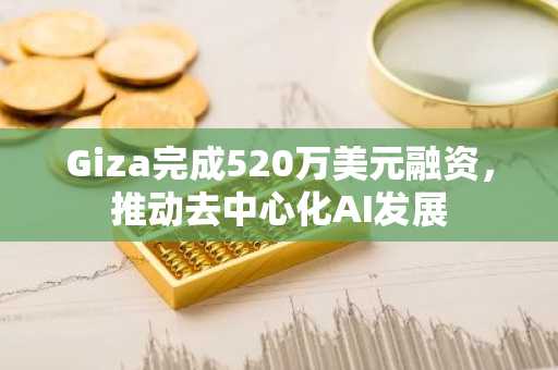 Giza完成520万美元融资，推动去中心化AI发展