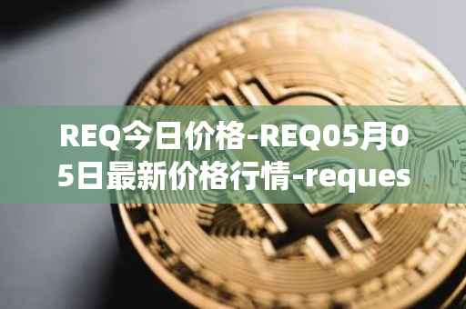 REQ今日价格-REQ05月05日最新价格行情-request-network最新走势消息
