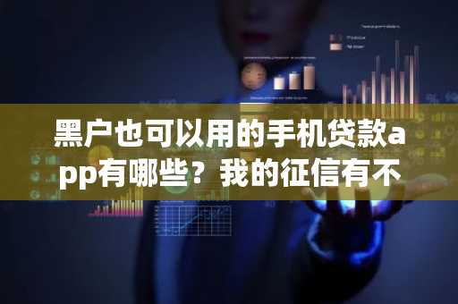 黑户也可以用的手机贷款app有哪些？我的征信有不良记录。