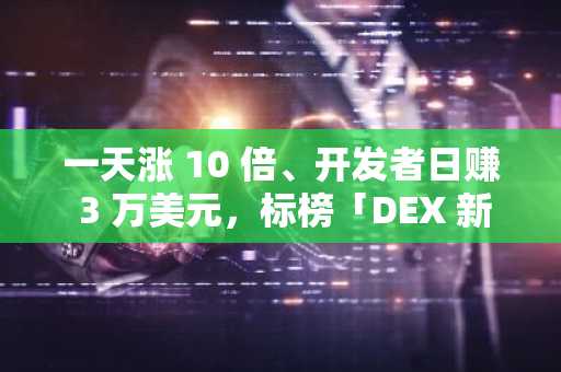 一天涨 10 倍、开发者日赚 3 万美元，标榜「DEX 新标准」的 EtherVista 是什么？