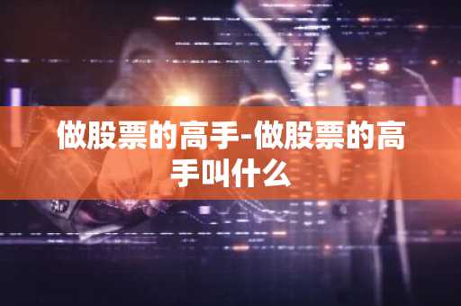 做股票的高手-做股票的高手叫什么