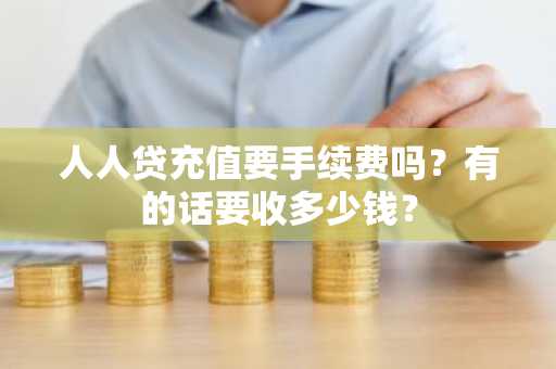 人人贷充值要手续费吗？有的话要收多少钱？