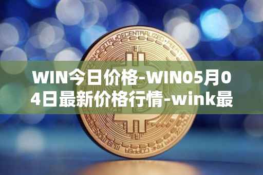 WIN今日价格-WIN05月04日最新价格行情-wink最新走势消息