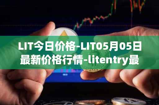 LIT今日价格-LIT05月05日最新价格行情-litentry最新走势消息