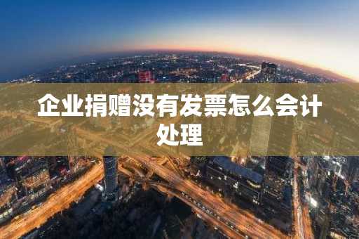 企业捐赠没有发票怎么会计处理