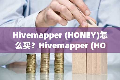 Hivemapper (HONEY)怎么买？Hivemapper (HONEY)在哪里买卖交易？