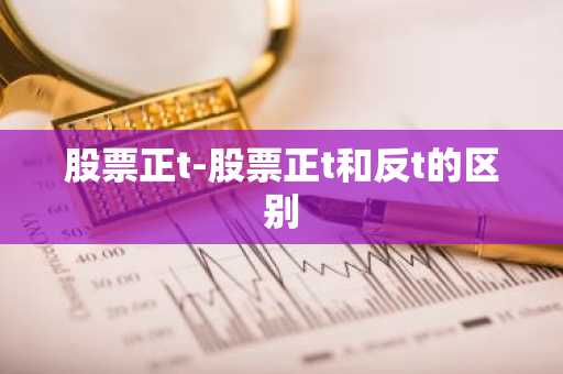 股票正t-股票正t和反t的区别
