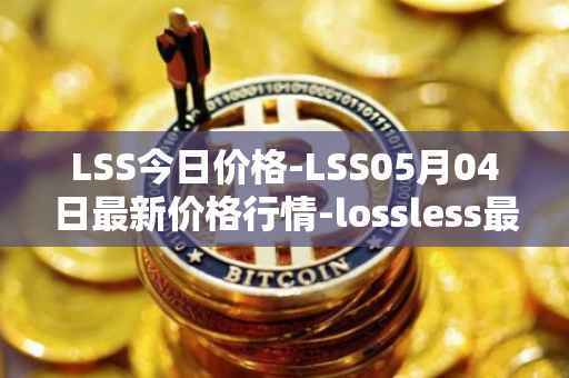 LSS今日价格-LSS05月04日最新价格行情-lossless最新走势消息