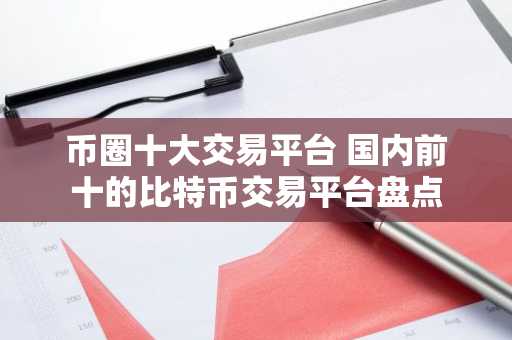 币圈十大交易平台 国内前十的比特币交易平台盘点