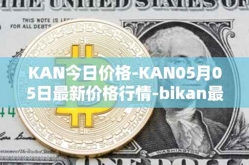 KAN今日价格-KAN05月05日最新价格行情-bikan最新走势消息