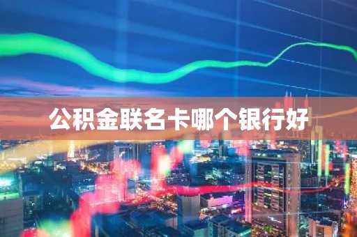 公积金联名卡哪个银行好