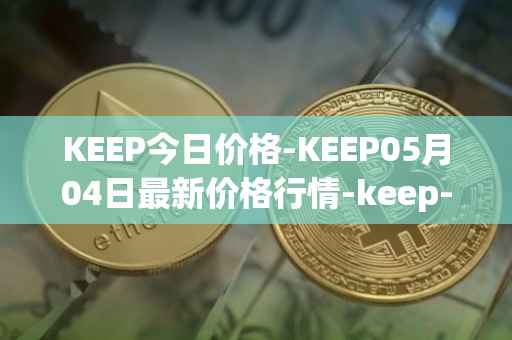 KEEP今日价格-KEEP05月04日最新价格行情-keep-network最新走势消息