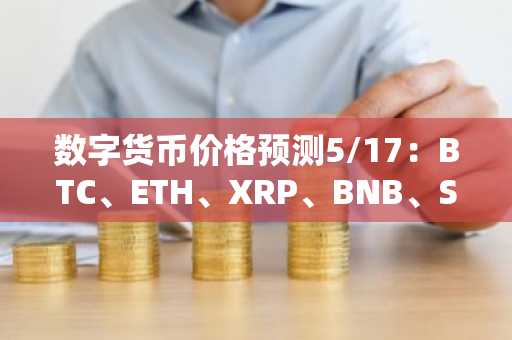 数字货币价格预测5/17：BTC、ETH、XRP、BNB、SOL、DOGE、ADA、SUI、LINK、AVAX